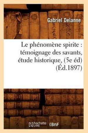 Le Phenomene Spirite: Temoignage Des Savants, Etude Historique, (5e Ed) (Ed.1897) de Gabriel Delanne