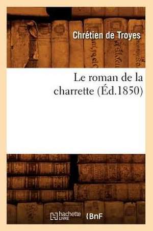 Le Roman de La Charrette (Ed.1850) de De Troyes C.