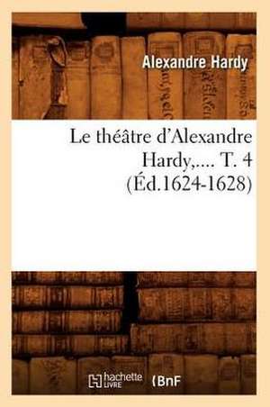 Le Theatre D'Alexandre Hardy. Tome 4 (Ed.1624-1628) de Hardy a.