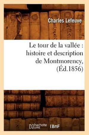 Le Tour de La Vallee: Histoire Et Description de Montmorency, (Ed.1856) de Lefeuve C.