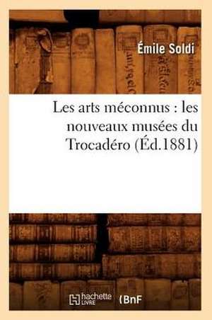 Les Arts Meconnus: Les Nouveaux Musees Du Trocadero (Ed.1881) de Soldi E.