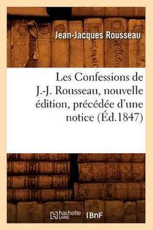 Les Confessions de J.-J. Rousseau, Nouvelle Edition, Precedee D'Une Notice (Ed.1847) de Jean Jacques Rousseau