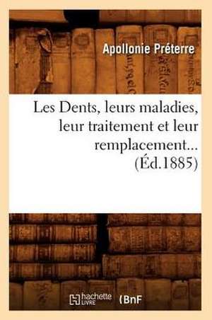 Les Dents, Leurs Maladies, Leur Traitement Et Leur Remplacement... (Ed.1885): Leurs Maladies, Leur Traitement Et Leur Remplacement... (Ed.1884) de Preterre a.