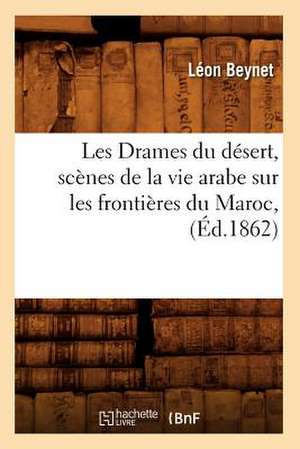 Les Drames Du Desert, Scenes de La Vie Arabe Sur Les Frontieres Du Maroc, (Ed.1862) de Beynet L.