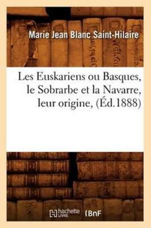 Les Euskariens Ou Basques, Le Sobrarbe Et La Navarre, Leur Origine, (Ed.1888) de Blanc Saint Hilaire M. J.