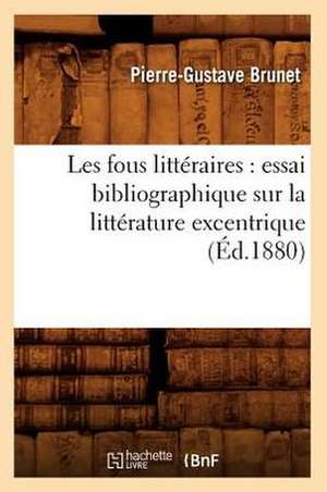 Les Fous Litteraires: Essai Bibliographique Sur La Litterature Excentrique (Ed.1880) de Pierre Gustave Brunet