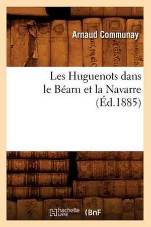 Les Huguenots Dans Le Bearn Et La Navarre (Ed.1885) de Sans Auteur