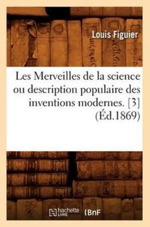 Les Merveilles de La Science Ou Description Populaire Des Inventions Modernes. [3] (Ed.1869) de Louis Figuier