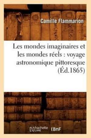 Les Mondes Imaginaires Et Les Mondes Reels: Voyage Astronomique Pittoresque (Ed.1865) de Camille Flammarion