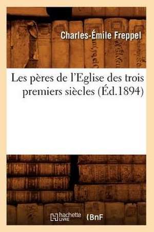 Les Peres de L'Eglise Des Trois Premiers Siecles (Ed.1894) de Freppel C. E.