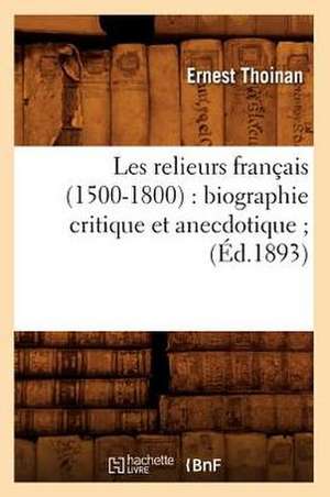 Les Relieurs Francais (1500-1800): Biographie Critique Et Anecdotique; (Ed.1893) de Ernest Thoinan