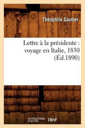 Lettre a la Presidente: Voyage En Italie, 1850 (Ed.1890) de Theophile Gautier