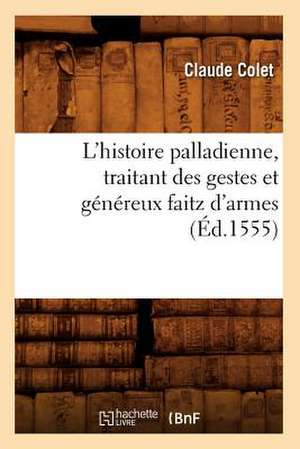 L'Histoire Palladienne, Traitant Des Gestes Et Genereux Faitz D'Armes (Ed.1555) de Colet C.