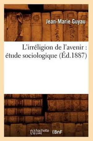 L'Irreligion de L'Avenir: Etude Sociologique (Ed.1887) de Jean-Marie Guyau