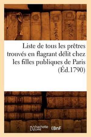 Liste de Tous Les Pretres Trouves En Flagrant Delit Chez Les Filles Publiques de Paris (Ed.1790) de Sans Auteur