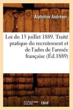 Loi Du 15 Juillet 1889. Traite Pratique Du Recrutement Et de L'Adm de L'Armee Francaise (Ed.1889) de Andreani a.