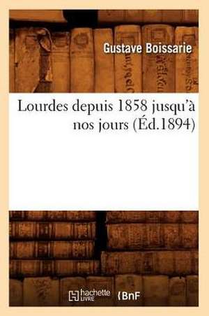 Lourdes Depuis 1858 Jusqu'a Nos Jours (Ed.1894) de Boissarie G.