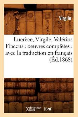 Lucrece, Virgile, Valerius Flaccus: Avec La Traduction En Francais (Ed.1868) de Virgile