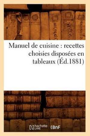 Manuel de Cuisine: Recettes Choisies Disposees En Tableaux (Ed.1881) de Sans Auteur