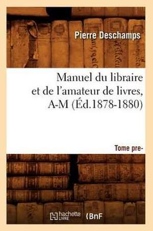 Manuel Du Libraire Et de L'Amateur de Livres: Supplement. Tome 1, A-M (Ed.1878-1880) de Pierre Charles Ernest DesChamps