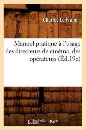 Manuel Pratique A L'Usage Des Directeurs de Cinema, Des Operateurs (Ed.19e) de Sans Auteur