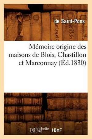 Memoire Origine Des Maisons de Blois, Chastillon Et Marconnay, (Ed.1830) de De Saint Pons