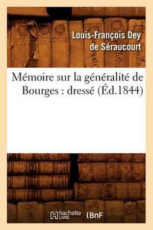 Memoire Sur La Generalite de Bourges: Dresse (Ed.1844) de Dey De Seraucourt L. F.