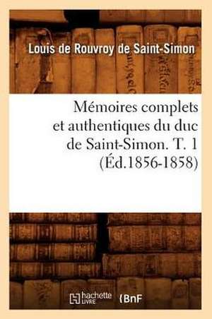 Memoires Complets Et Authentiques Du Duc de Saint-Simon. T. 1 (Ed.1856-1858) de De Saint Simon L.