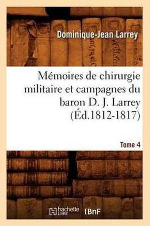 Memoires de Chirurgie Militaire Et Campagnes Du Baron D. J. Larrey, .... Tome 4 (Ed.1812-1817): Dresse (Ed.1844) de Larrey D. J.