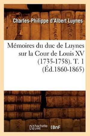 Memoires Du Duc de Luynes Sur La Cour de Louis XV (1735-1758). T. 1 (Ed.1860-1865) de Charles-Philippe D' Albert Luynes