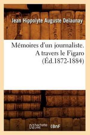 Memoires D'Un Journaliste. a Travers Le Figaro (Ed.1872-1884) de Delaunay J. H. a.