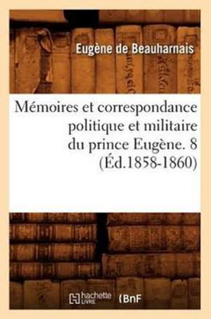 Memoires Et Correspondance Politique Et Militaire Du Prince Eugene. 8 (Ed.1858-1860) de De Beauharnais E.