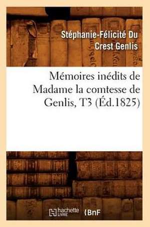 Memoires Inedits de Madame La Comtesse de Genlis, T3 (Ed.1825) de Stephanie-Felicite Du Crest Genlis