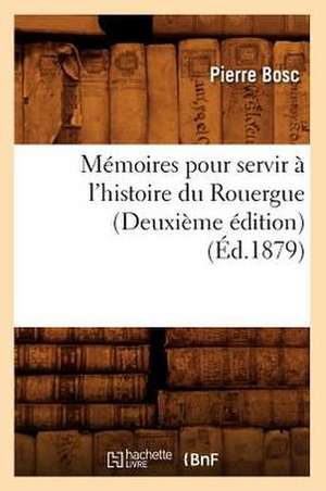 Memoires Pour Servir A L'Histoire Du Rouergue (Deuxieme Edition) de Pierre Bosc