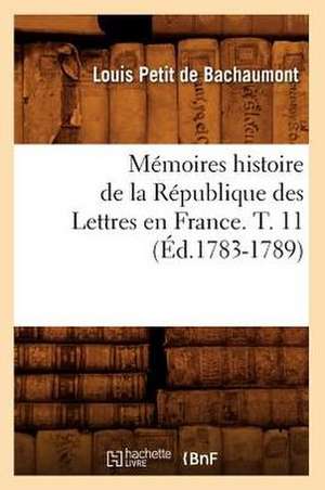 Memoires Histoire de La Republique Des Lettres En France. T. 11 (Ed.1783-1789) de Petit De Bachaumont L.