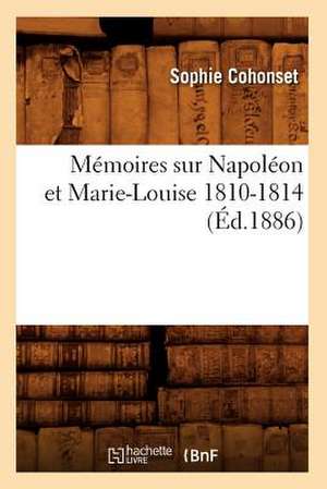 Memoires Sur Napoleon Et Marie-Louise 1810-1814 (Ed.1886) de Sophie Cohonset