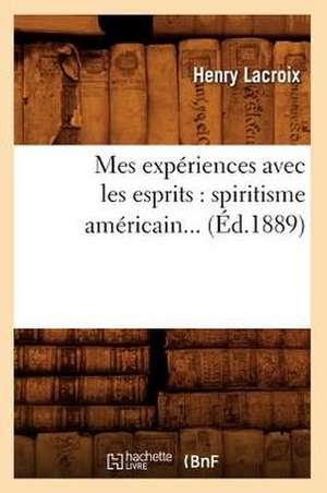 Mes Experiences Avec Les Esprits: Spiritisme Americain (Ed.1889) de LaCroix H.