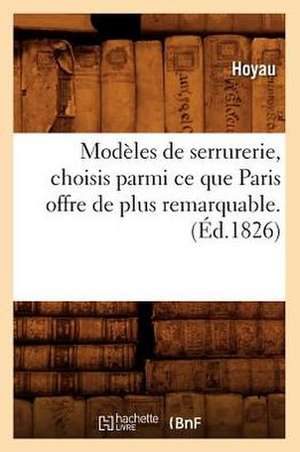 Modeles de Serrurerie, Choisis Parmi Ce Que Paris Offre de Plus Remarquable. (Ed.1826) de Hoyau