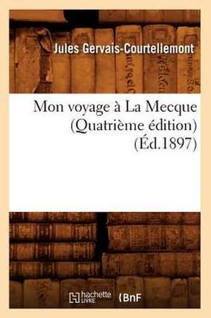 Mon Voyage a la Mecque (Quatrieme Edition) de Jules Gervais-Courtellement