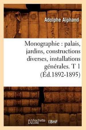 Monographie: Palais, Jardins, Constructions Diverses, Installations Generales. T 1 (Ed.1892-1895) de Alphand a.
