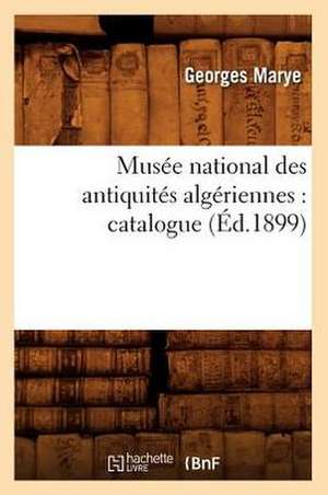 Musee National Des Antiquites Algeriennes: Catalogue (Ed.1899) de Marye G.