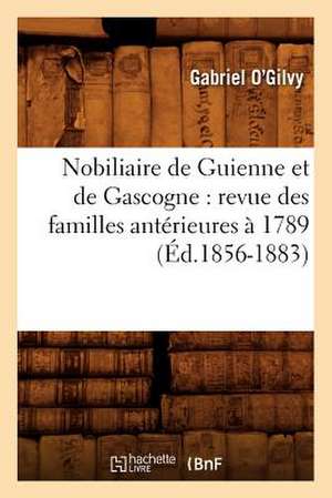 Nobiliaire de Guienne Et de Gascogne: Revue Des Familles Anterieures a 1789 (Ed.1856-1883) de Gabriel O'Gilvy