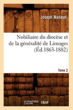 Nobiliaire Du Diocese Et de La Generalite de Limoges. Tome 2 de Joseph Nadaud