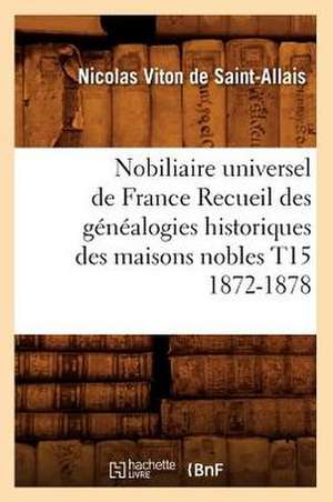 Nobiliaire Universel de France Recueil Des Genealogies Historiques Des Maisons Nobles T15 1872-1878 de Viton De Saint Allais N.