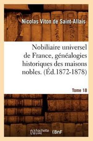 Nobiliaire Universel de France, Genealogies Historiques Des Maisons Nobles. T. 18 (Ed.1872-1878) de Viton De Saint Allais N.