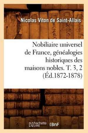 Nobiliaire Universel de France, Genealogies Historiques Des Maisons Nobles. T. 3, 2 (Ed.1872-1878) de Viton De Saint Allais N.