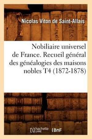 Nobiliaire Universel de France. Recueil General Des Genealogies Des Maisons Nobles T4 (1872-1878) de Viton De Saint Allais N.