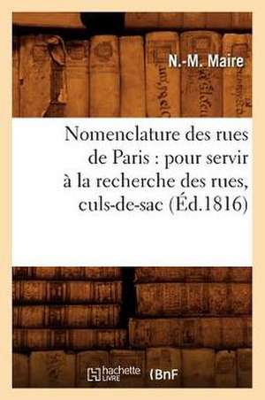 Nomenclature Des Rues de Paris: Pour Servir a la Recherche Des Rues, Culs-de-Sac, (Ed.1816) de Maire N. M.