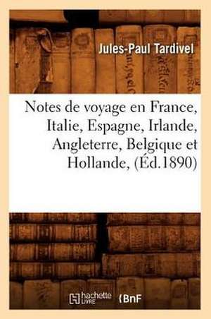 Notes de Voyage En France, Italie, Espagne, Irlande, Angleterre, Belgique Et Hollande, (Ed.1890) de Tardivel J. P.