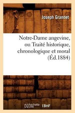 Notre-Dame Angevine, Ou Traite Historique, Chronologique Et Moral (Ed.1884) de Grandet J.